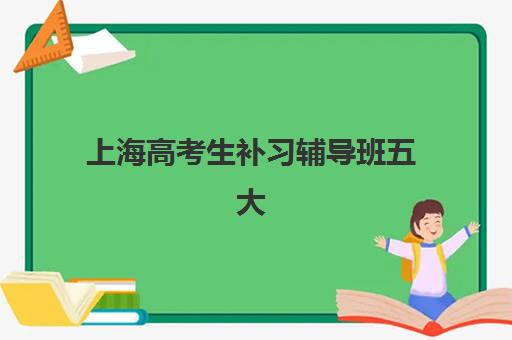 上海高考生补习辅导班五大机构服务案例集如何选择？2025年最新案例解析、服务对比与择校指南