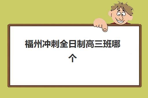 福州冲刺全日制高三班哪个机构好一点啊？2025年最新机构排名、择校标准与成功案例全解析