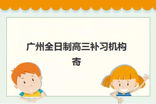 广州全日制高三补习机构寄宿中心半年费用多少？2025年收费标准、性价比分析与择校全攻略