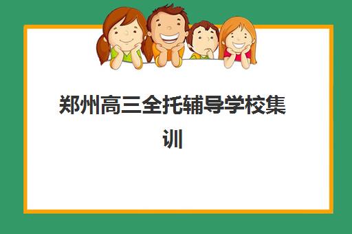 郑州高三全托辅导学校集训营排名前十名学校如何选择？2025年最新权威TOP10榜单发布与科学择校全攻略指南