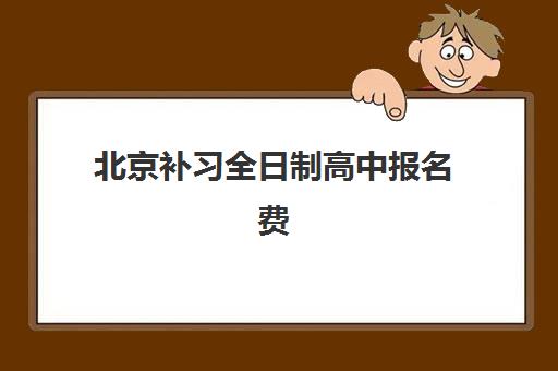 北京补习全日制高中报名费2025多少钱？最新价格明细、省钱技巧与择校指南全解析