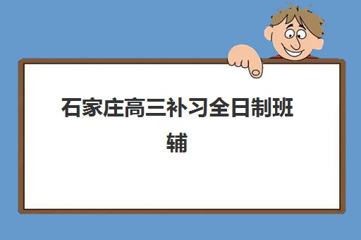 石家庄高三补习全日制班辅导机构排名榜最新如何查询？2025年权威数据、择校标准与成功案例全解析