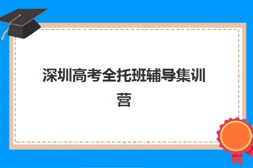 深圳高考全托班辅导集训营哪个比较好网？2023年权威排名解析与择校指南