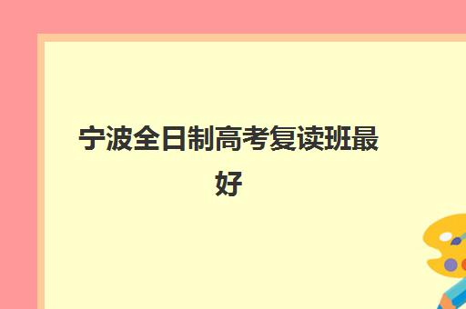 宁波全日制高考复读班最好辅导学校排名如何科学参考?2025年权威TOP5榜单解析、择校指南与避坑全攻略 宁波全日制高考复读班最好辅导学校排名如何科学参考?2025年权威TOP5榜单解析、择校指南与避坑全攻略