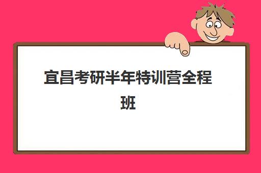 宜昌考研半年特训营全程班什么时候报名考试？2025年最新时间表与报名全攻略