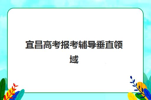 宜昌高考报考辅导垂直领域TOP10如何科学选择？2025年权威榜单深度解析、各机构核心竞争力对比与择校全攻略