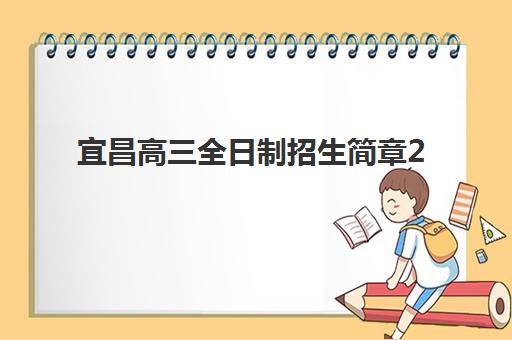 宜昌高三全日制招生简章2025年报名人数统计如何查询？最新官方数据、趋势分析与择校全指南