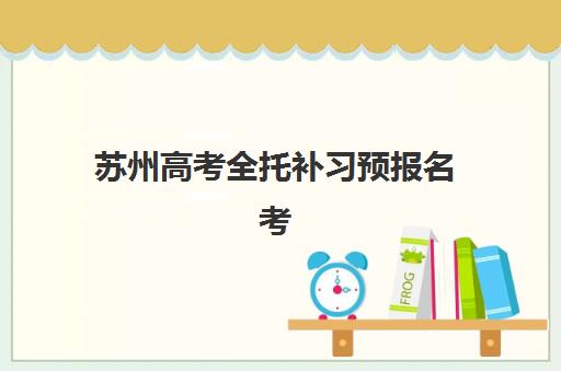 苏州高考全托补习预报名考点在哪查？2025年最新权威查询方法与高性价比择校全指南