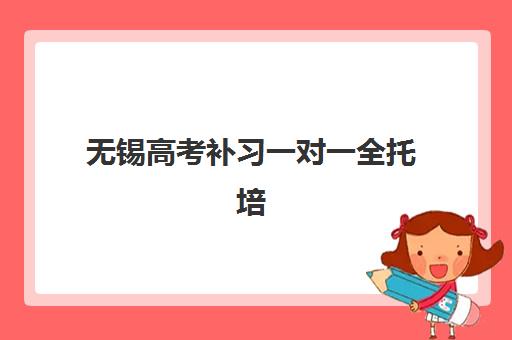 无锡高考补习一对一全托培训机构哪家好一点？2025年家长必看的高效提分机构选择指南