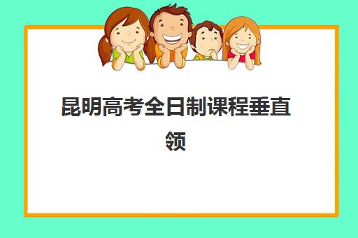 昆明高考全日制课程垂直领域TOP10如何选择?2025年最新排名详情、择校标准与成功经验全指南 昆明高考全日制课程垂直领域TOP10如何选择?2025年最新排名详情、择校标准与成功经验全指南