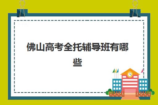 佛山高考全托辅导班有哪些机构可以报？2025年最新TOP10排名、各机构特色对比与科学择校全指南