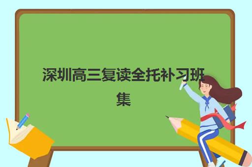 深圳高三复读全托补习班集中训练营在哪个学校？2025年十大高口碑机构地址详情、择校攻略与报名流程解析