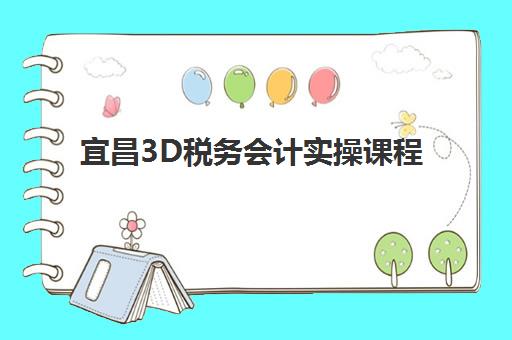 宜昌3D税务会计实操课程辅导班学费一般多少钱？2025年费用明细、择班指南与性价比全解析