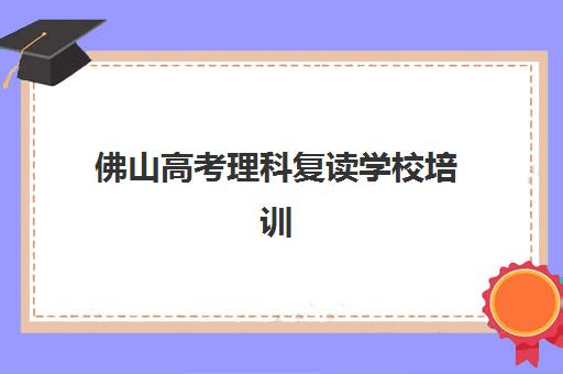佛山高考理科复读学校培训基地在哪个位置？2025年最新校区分布图与择校全攻略