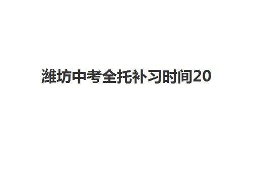 潍坊中考全托补习时间2025考试时间如何科学规划？最新权威时间表、报名流程与冲刺备考全指南