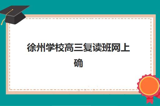 徐州学校高三复读班网上确认时间2025如何安排？最新报名流程、时间节点与优质机构选择全攻略