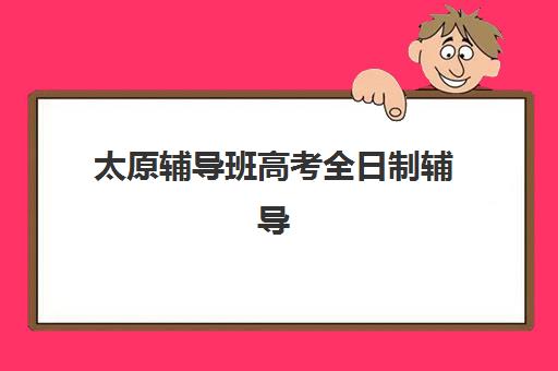太原辅导班高考全日制辅导培训机构有哪些学校？2025年最新权威排名、择校策略与成功案例全解析