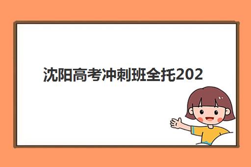 沈阳高考冲刺班全托2025成绩出分时间如何安排？最新查分日程、志愿填报与考后全攻略