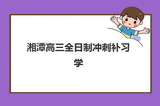 湘潭高三全日制冲刺补习学校时间2025年考试时间如何安排？最新高考日程与备考规划全指南