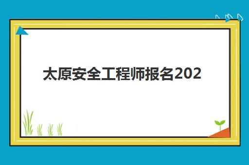 太原安全工程师报名2025报名时间表如何查询？最新官方时间节点与全程报名操作指南