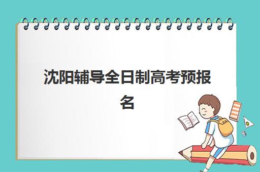沈阳辅导全日制高考预报名时间2026年如何安排？最新时间表、报名流程与备考全攻略