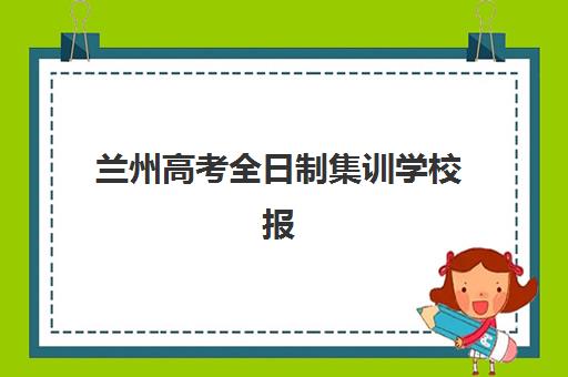 兰州高考全日制集训学校报名时间及流程安排表如何查询？2025年最新时间节点、择校标准与成功案例全解析