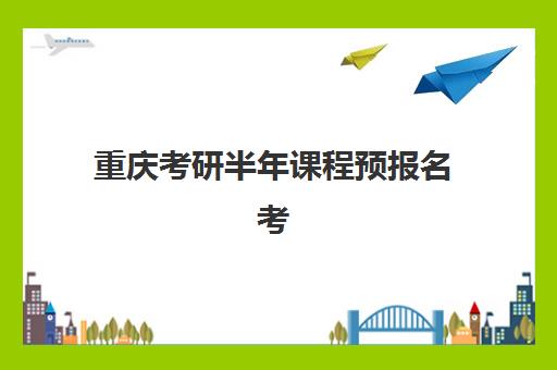 重庆考研半年课程预报名考点在哪查？2025年最新查询方法、步骤详解与常见问题全攻略