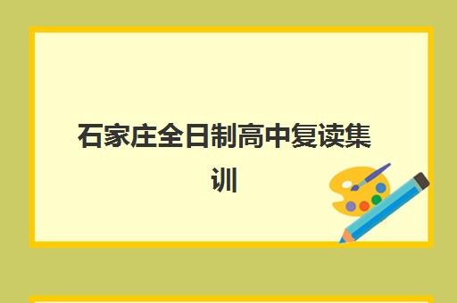 石家庄全日制高中复读集训营排名前十的学校有哪些?2025年最新榜单与择校全指南 石家庄全日制高中复读集训营排名前十的学校有哪些?2025年最新榜单与择校全指南