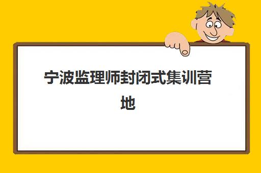 宁波监理师封闭式集训营地址在哪?2025年最新校区分布、择校指南与避坑全攻略 宁波监理师封闭式集训营地址在哪?2025年最新校区分布、择校指南与避坑全攻略