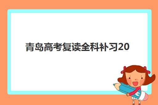 青岛高考复读全科补习2025培训机构前十名如何选？最新实力排行榜、择校指南与成功案例深度解析