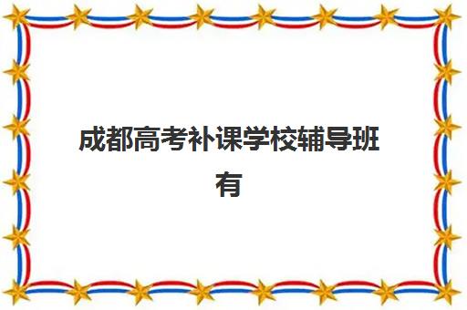 成都高考补课学校辅导班有哪些机构可以报名？2025年最新权威排行榜与个性化择校全攻略