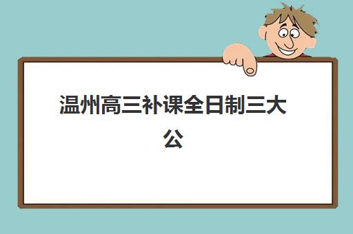 温州高三补课全日制三大公办机构特色对比如何选择？2025年最新评测与择校指南