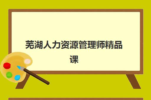 芜湖人力资源管理师精品课程封闭式集训营地址电话如何查询？2025年最新培训学校位置与联系方式全指南
