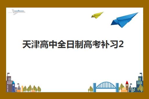 天津高中全日制高考补习2025辅导班哪儿最好？2025年最新Top5榜单深度解析、择校标准与成功案例全指南