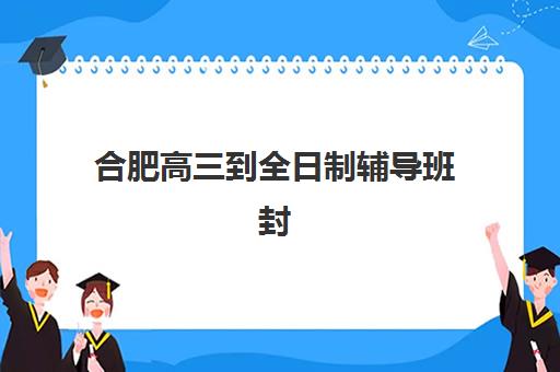 合肥高三到全日制辅导班封闭管理多少钱一个月？2025年费用明细、性价比分析与择校全指南