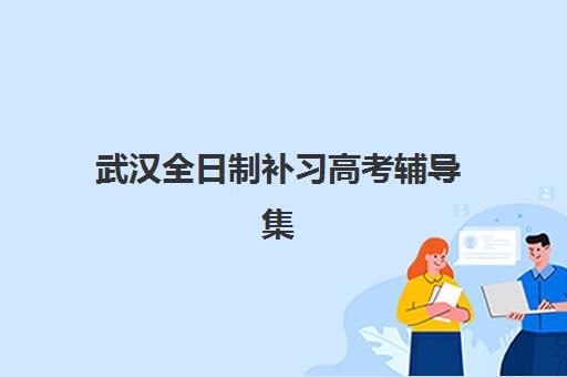 武汉全日制补习高考辅导集训营排名榜单最新如何查询？2025年权威排名、择校指南与成功案例深度解析