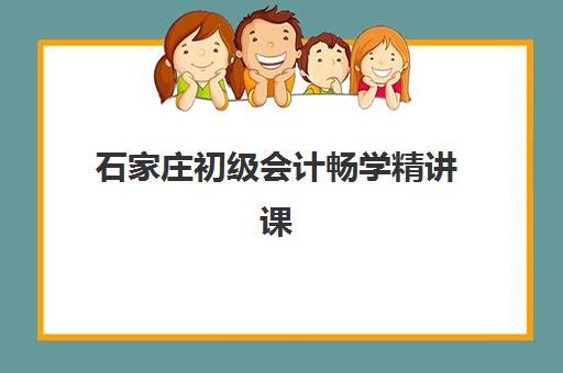 石家庄初级会计畅学精讲课程封闭式集训营有哪些学校？2025年封闭集训营选择指南与课程解析