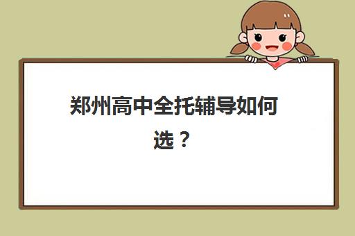 郑州高中全托辅导如何选？2025年高满意度机构TOP5测评与择校全攻略