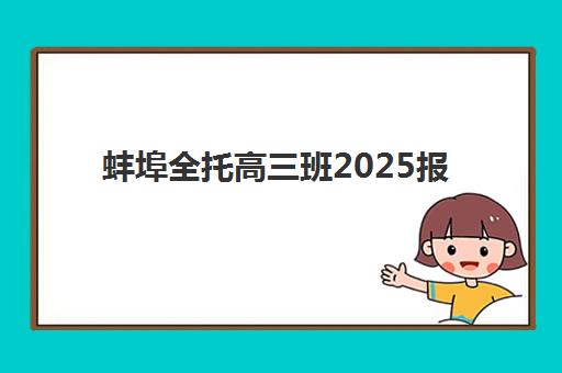 蚌埠全托高三班2025报名时间是多少？关键时间节点与择校指南