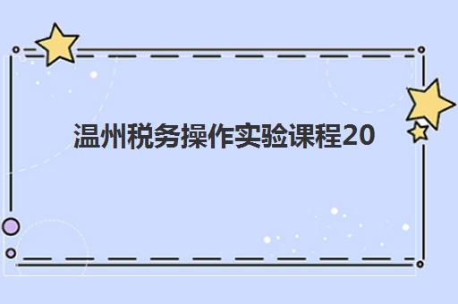 温州税务操作实验课程2025年何时公布？最新时间表、报名流程与备考全攻略