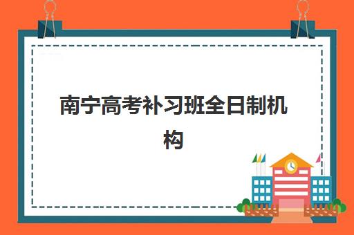 南宁高考补习班全日制机构排行榜前十名如何选择？2025年最新机构实力对比、特色课程与择校指南全解析