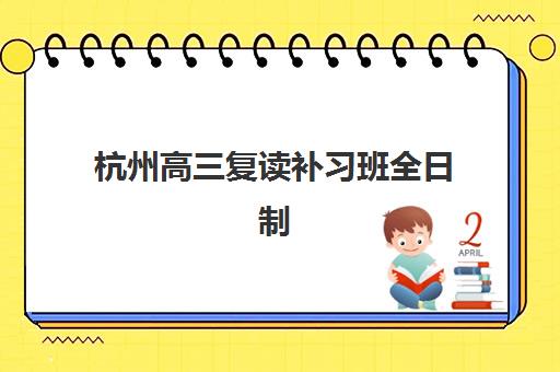 杭州高三复读补习班全日制培训基地在哪个位置？2025年最新地址分布、择校指南与实地考察全攻略