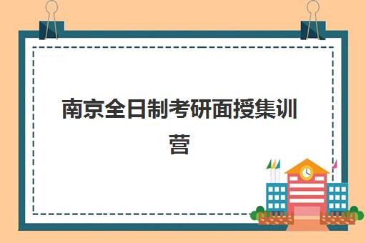 南京全日制考研面授集训营辅导机构最新排行榜如何查询？2025年权威榜单、择校指南与成功案例全解析