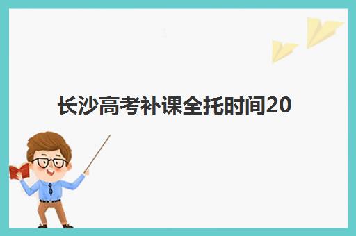 长沙高考补课全托时间2025考试时间如何规划？全年关键节点、备考策略与时间管理全攻略