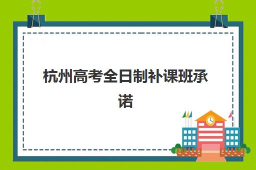 杭州高考全日制补课班承诺书要求？2025年最新政策与安全承诺书范本