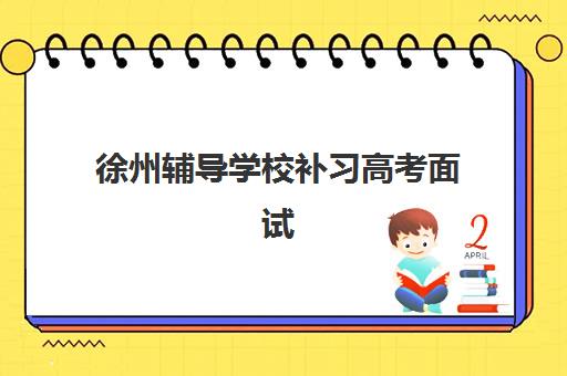 徐州辅导学校补习高考面试培训机构哪家好？2025年最新权威推荐与科学择校全攻略