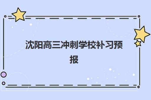 沈阳高三冲刺学校补习预报名考点查询时间如何安排？2025年最全时间表与备考指南
