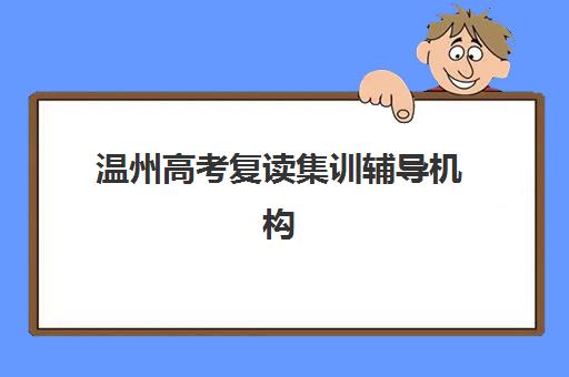 温州高考复读集训辅导机构排行榜最新如何查询？2025年权威榜单TOP5、各校特色解析与科学择校全指南