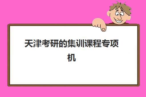 天津考研的集训课程专项机构竞争力如何排行？2025年最新权威榜单与科学择校全攻略