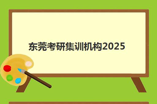 东莞考研集训机构2025年报名时间如何科学规划？最新官方时间表、报名流程详解与机构选择全指南